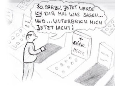 Ein Mann am Grab seiner Frau: "So, Bärbel! Jetzt werde ICH dir mal was sagen ... und ... unterbrich mich jetzt nicht!"