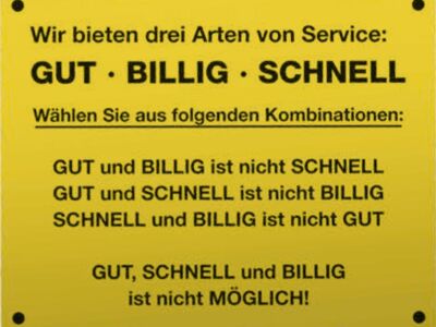 Wir bieten drei Arten von Service: Gut, Billig, Schnell. Wählen Sie aus folgenden Kombinationen: gut und billig ist nicht schnell, gut und schnell ist nicht billig, schnell und billig ist nicht gut. Gut, schnell und billig ist nicht möglich!